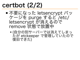 certbot�(2/2)
不要になった�letsencrypt�パッ
ケージを�purge�すると�/etc/
letsencrypt�が消えるので�
remove�状態で放置中
(自分の別サーバーでは消えてしまっ
たが�etckeeper�...