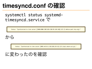 timesyncd.conf の確認
systemctl status systemd-
timesyncd.service で
Status: "Synchronized to time server [2400:8500:1302:826:...