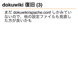 dokuwiki 復旧 (3)
まだ dokuwiki/apache.conf しかみてい
ないので、他の設定ファイルも見直し
た方が良いかも
 