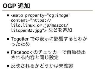 OGP 追加
<meta property="og:image"
content="https://
lilo.linux.or.jp/mascot/
lilopen02.jpg"> などを追加
Togetter での表示に影響するとわか
った...