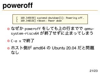 poweroff
[ 169.345939] systemd-shutdown[1]: Powering off.
[ 169.348326] reboot: Power down
なぜか poweroff をしても上の行までで qemu-
s...