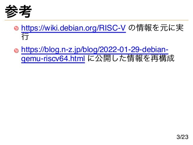 参考
https://wiki.debian.org/RISC-V の情報を元に実
行
https://blog.n-z.jp/blog/2022-01-29-debian-
qemu-riscv64.html に公開した情報を再構成
3/23
 