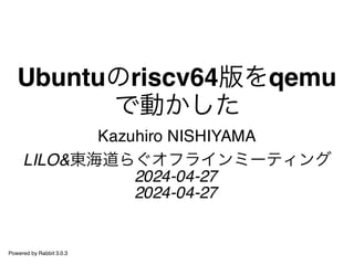 Ubuntuのriscv64版をqemu
で動かした
Kazuhiro NISHIYAMA
LILO&東海道らぐオフラインミーティング
2024-04-27
2024-04-27
Powered by Rabbit 3.0.3
 