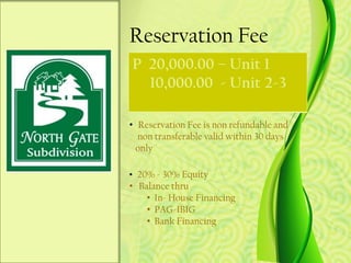 Reservation Fee
P 20,000.00 – Unit 1
  10,000.00 - Unit 2-3

• Reservation Fee is non refundable and
  non transferable valid within 30 days
  only

• 20% - 30% Equity
• Balance thru
    • In- House Financing
    • PAG-IBIG
    • Bank Financing
 