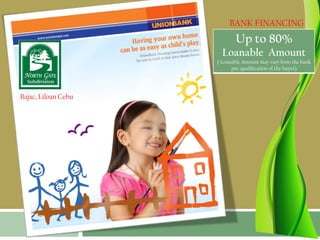 BANK FINANCING
                            Up to 80%
                       Loanable Amount
                     ( Loanable Amount may vary from the bank
                           pre-qualification of the buyer)




Bajac, Liloan Cebu
 