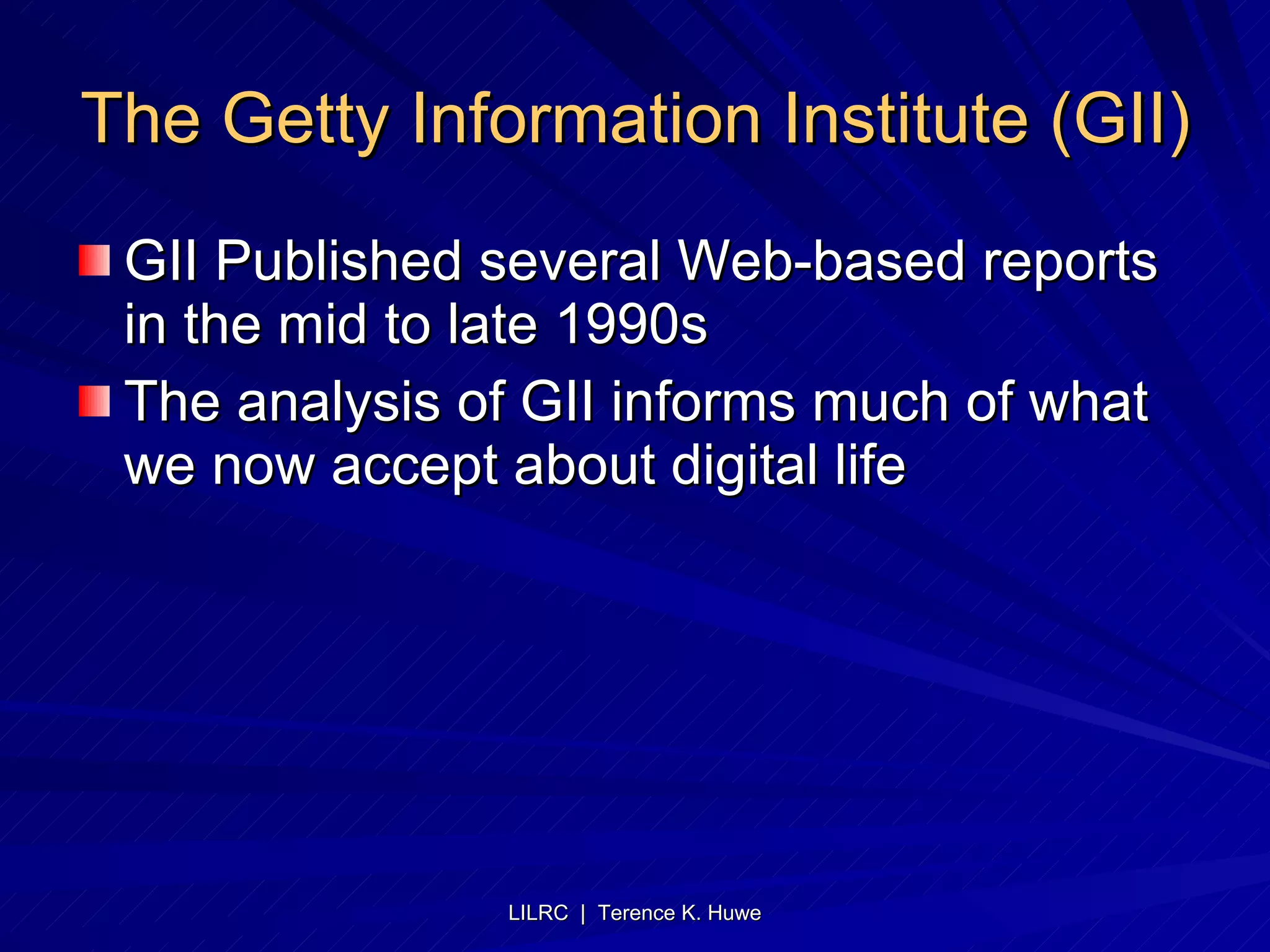 The Getty Information Institute (GII) GII Published several Web-based reports in the mid to late 1990s The analysis of GII informs much of what we now accept about digital life 