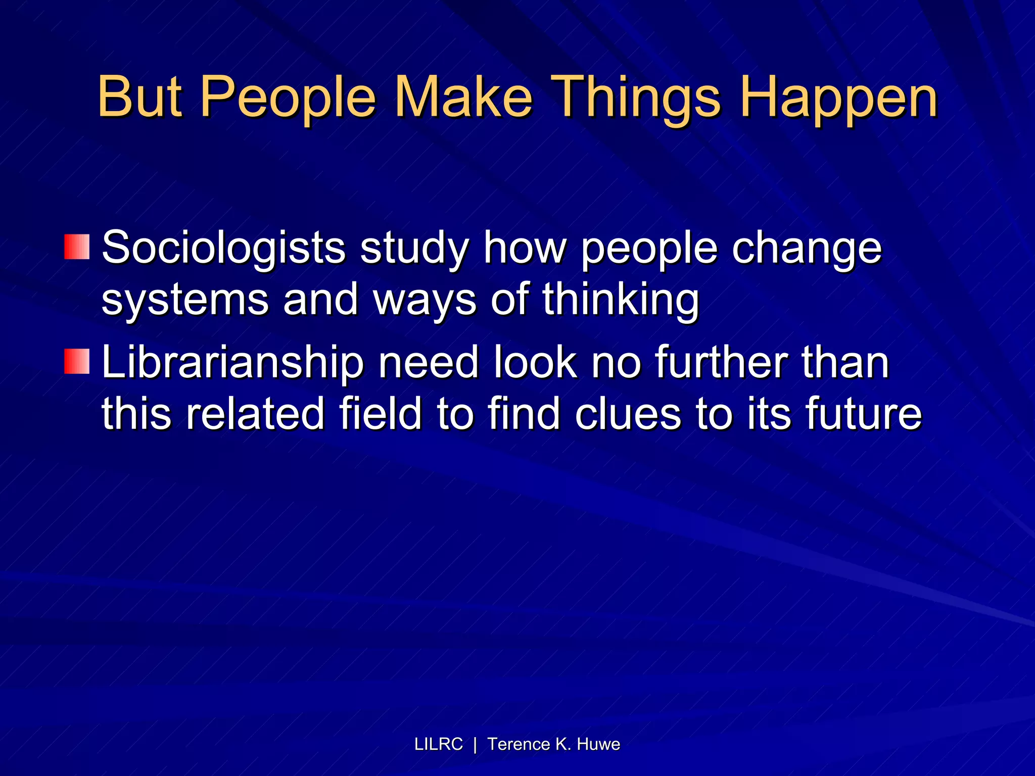 But People Make Things Happen Sociologists study how people change systems and ways of thinking Librarianship need look no further than this related field to find clues to its future 