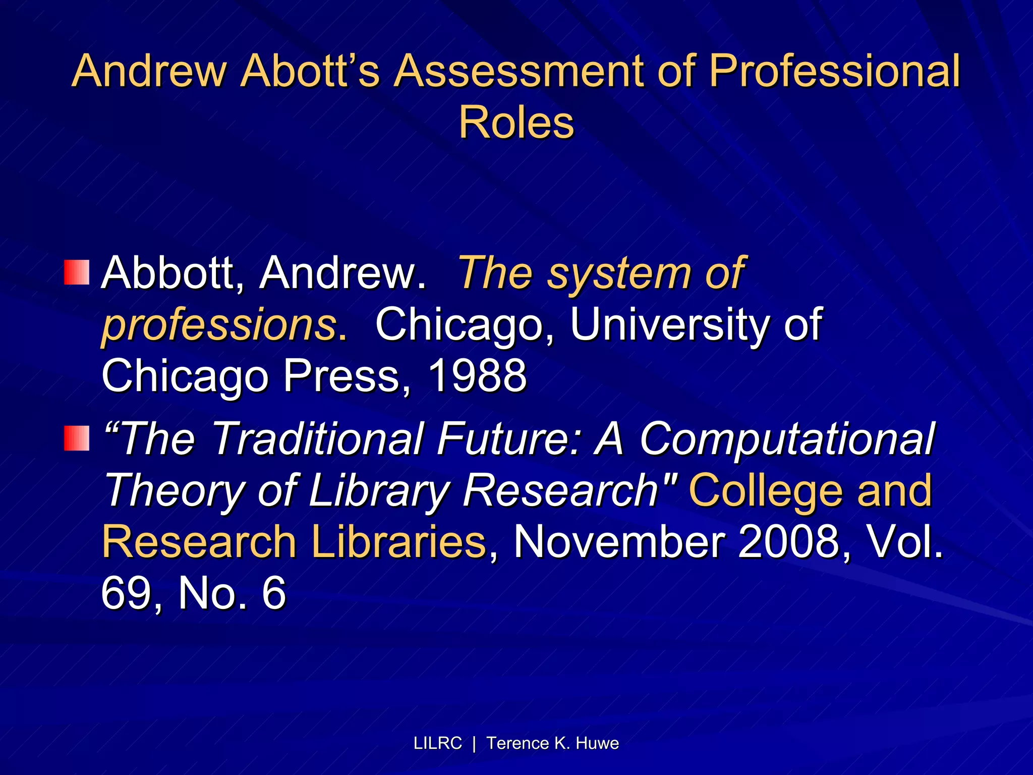 Andrew Abott’s Assessment of Professional Roles Abbott, Andrew.  The system of professions .   Chicago, University of Chicago Press, 1988 “ The Traditional Future: A Computational Theory of Library Research"   College and Research Libraries , November 2008, Vol. 69, No. 6 