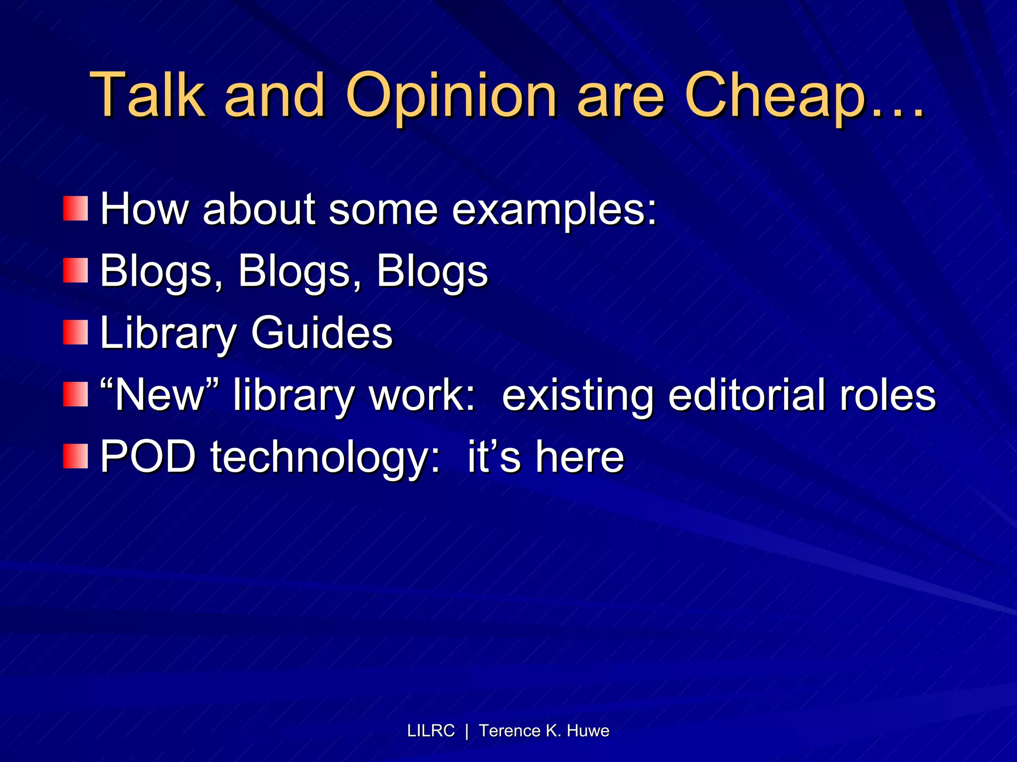 Talk and Opinion are Cheap… How about some examples: Blogs, Blogs, Blogs Library Guides “New” library work:  existing editorial roles POD technology:  it’s here 