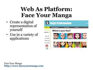 Web As Platform: Face Your Manga Create a digital representation of yourself Use in a variety of applications Face Your Manga http://www.faceyourmanga.com   