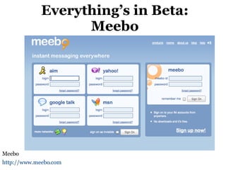 Everything’s in Beta: Meebo Meebo http://www.meebo.com   