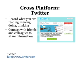 Cross Platform: Twitter Record what you are reading, viewing, doing, thinking Connect with friends and colleagues to share information Twitter http://www.twitter.com 