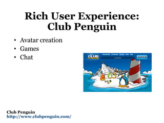 Rich User Experience: Club Penguin Avatar creation Games Chat Club Penguin http://www.clubpenguin.com/   