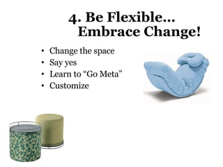 4. Be Flexible…    Embrace Change!   Change the space Say yes Learn to “Go Meta” Customize 