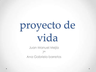 proyecto de
   vida
  Juan Manuel Mejía
          7ª
 Ana Gabriela barretos
 