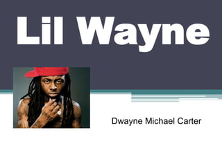 Lil Wayne

    Dwayne Michael Carter
 