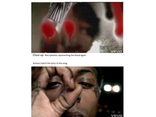 Close up- Red splashes representing the blood again.

Actions match the lyrics in the song.
 