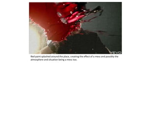 Red paint splashed around the place, creating the effect of a mess and possibly the
atmosphere and situation being a mess too.
 