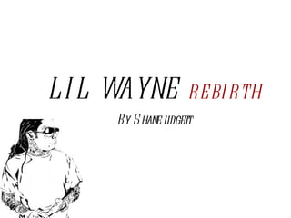 LIL WAYNE  REBIRTH By Shane lidgett 