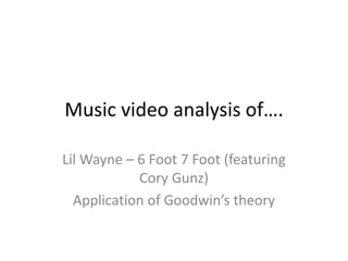 Music video analysis of….

Lil Wayne – 6 Foot 7 Foot (featuring
            Cory Gunz)
  Application of Goodwin’s theory
 