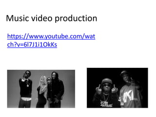 Music video production
https://www.youtube.com/wat
ch?v=6l7J1i1OkKs
 