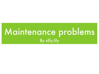 Maintenance problems
       By silly,lily
 