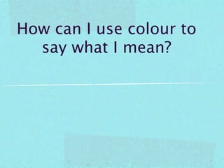 How can I use colour to
  say what I mean?
 