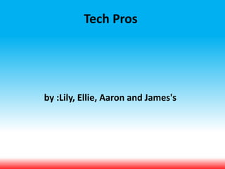Tech Pros
by :Lily, Ellie, Aaron and James's
 