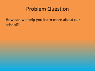 Problem Question
How can we help you learn more about our
school?
 