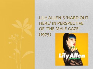 LILY ALLEN'S 'HARD OUT 
HERE' IN PERSPECTIVE 
OF 'THE MALE GAZE' 
(1975) 
 