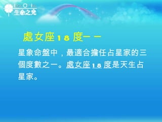 星象命盤中，最適合擔任占星家的三個度數之一。 處女座 18 度 是天生占星家。  處女座 18 度── 
