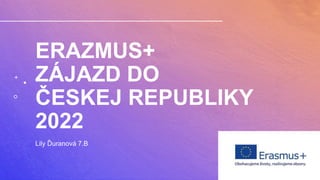 ERAZMUS+
ZÁJAZD DO
ČESKEJ REPUBLIKY
2022
Lily Ďuranová 7.B
 