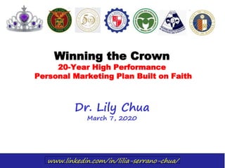 www.linkedin.com/in/lilia-serrano-chua/
Winning the Crown
20-Year High Performance
Personal Marketing Plan Built on Faith
Dr. Lily Chua
March 7, 2020
 