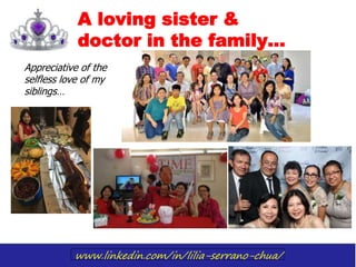 www.linkedin.com/in/lilia-serrano-chua/
A loving sister &
doctor in the family…
Appreciative of the
selfless love of my
siblings…
 
