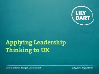 Applying Leadership
Thinking to UX
User experience design & user research @lily_dart lilydart.com
 