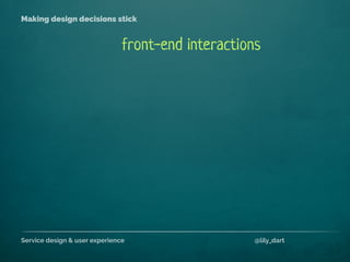 Service design & user experience @lily_dart
Making design decisions stick
front-end interactions
 