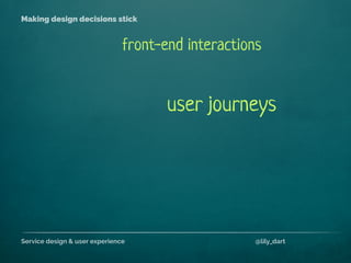 Service design & user experience @lily_dart
Making design decisions stick
front-end interactions
user journeys
 
