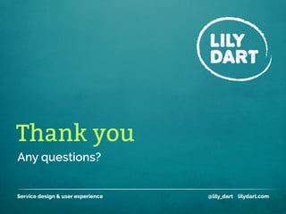 Any questions?
Thank you
Service design & user experience @lily_dart lilydart.com
 