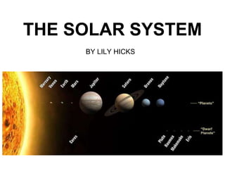 THE SOLAR SYSTEM
BY LILY HICKS
 