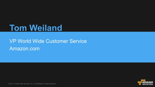 © 2017, Amazon Web Services, Inc. or its Affiliates. All rights reserved.
Tom Weiland
VP World Wide Customer Service
Amazo...