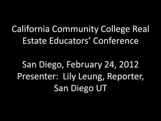 California Community College Real
  Estate Educators’ Conference

  San Diego, February 24, 2012
 Presenter: Lily Leung, Reporter,
         San Diego UT
 