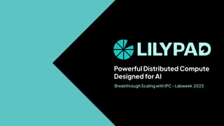 Powerful Distributed Compute
Designed for AI
Breakthrough Scaling with IPC - Labweek 2023
 