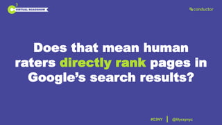 Connect. Collaborate. Commit.
VIRTUAL ROADSHOW
@lilyraynyc#C3NY
Does that mean human
raters directly rank pages in
Google’...
