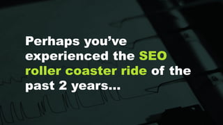 VIRTUAL ROADSHOW
Perhaps you’ve
experienced the SEO
roller coaster ride of the
past 2 years…
 