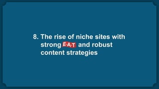 8. The rise of niche sites with
strong and robust
content strategies
 