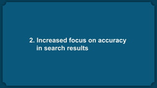 2. Increased focus on accuracy
in search results
 