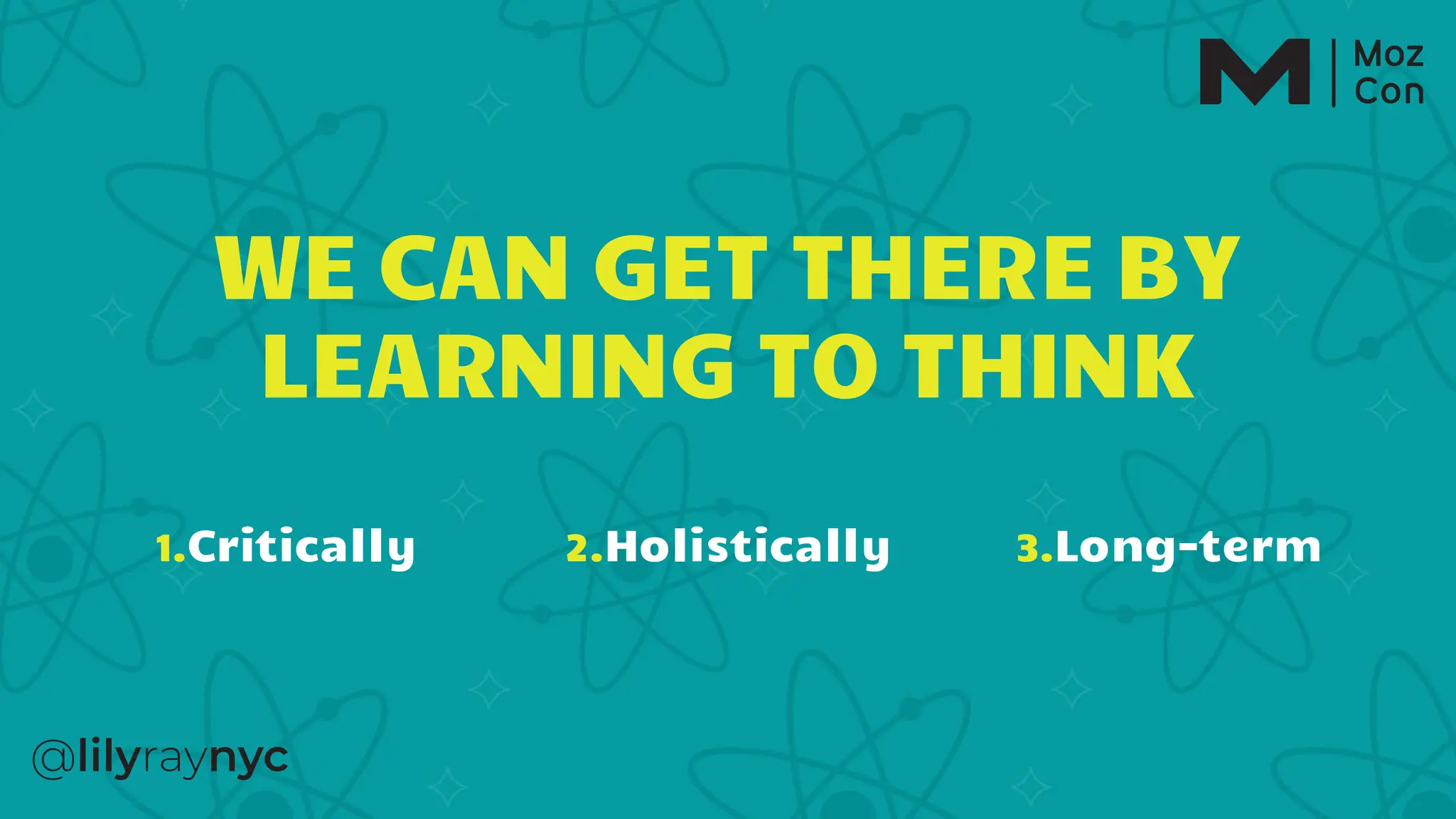 WE CAN GET THERE BY
LEARNING TO THINK
1.Critically 2.Holistically 3.Long-term
 