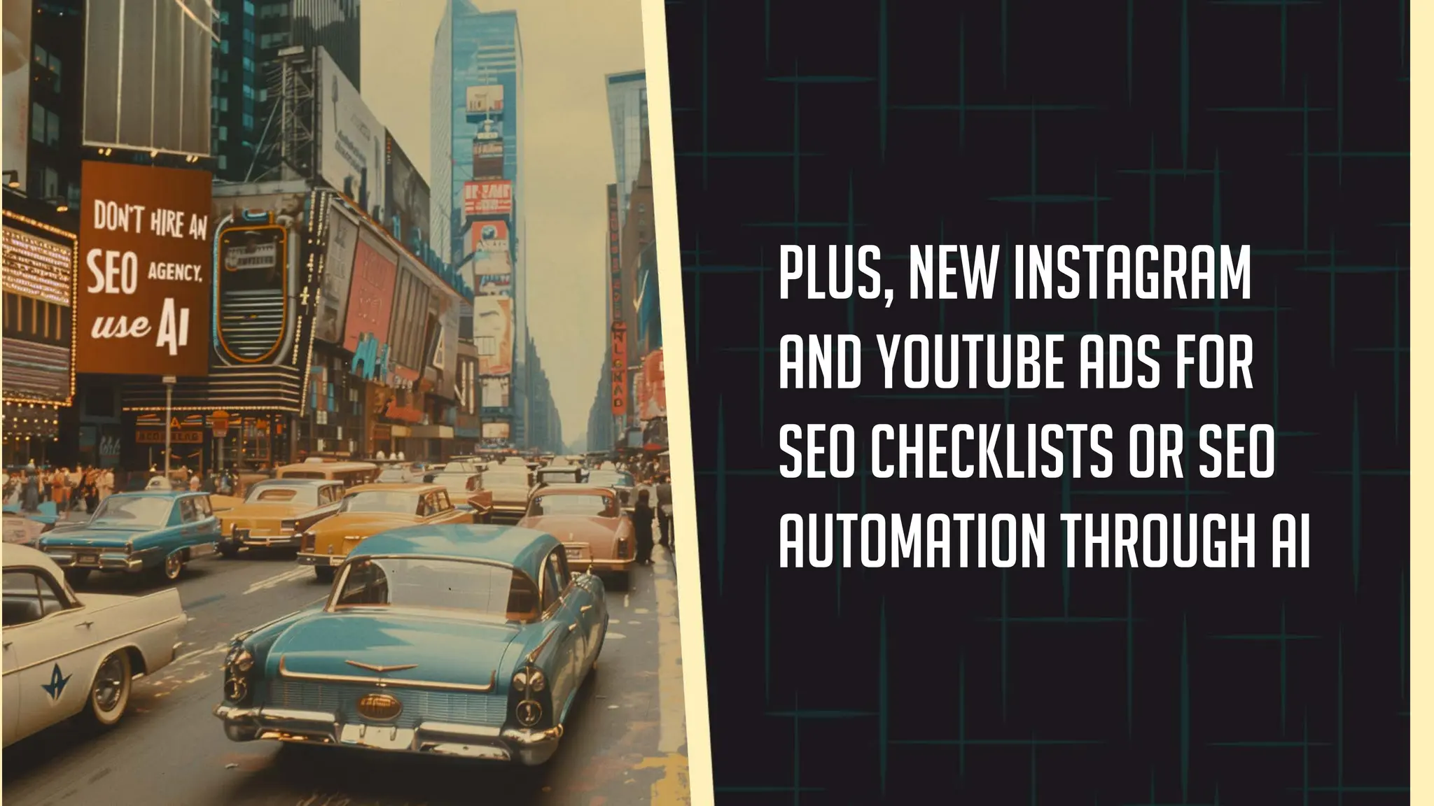 Plus, new Instagram
and youtube ads for
SEO checklists or SEO
automation through ai
 