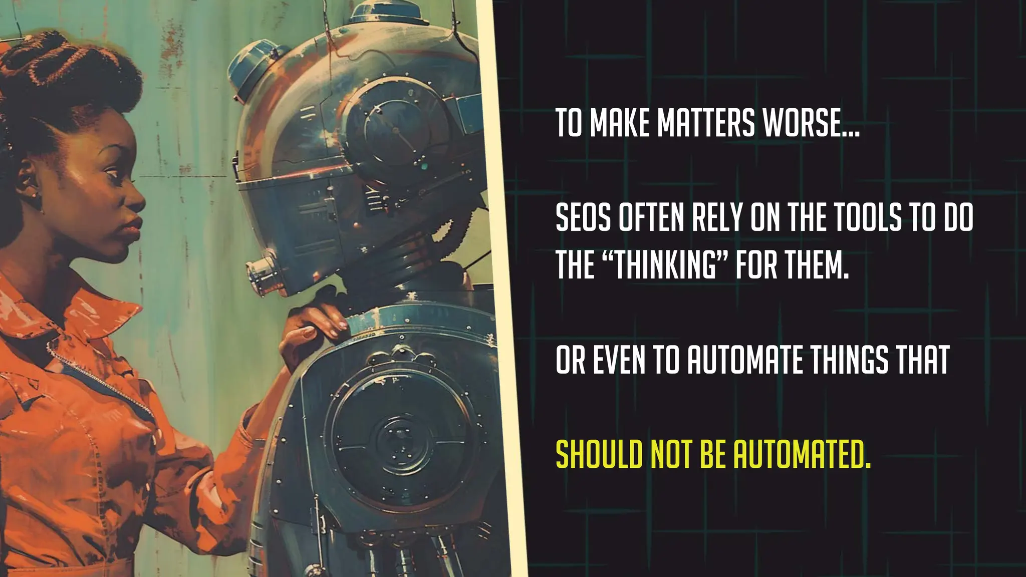 To make matters worse…
SEOs often rely on the tools to do
the “thinking” for them.
or even to automate things that
should not be automated.
 