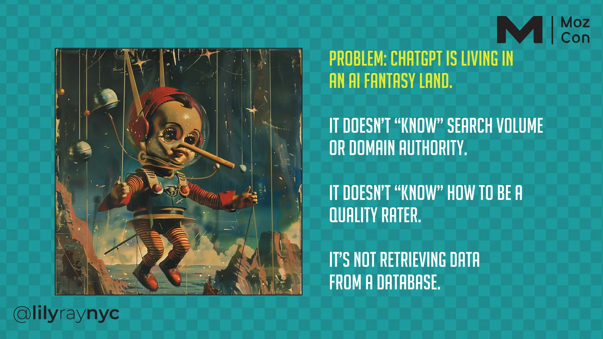 Problem: Chatgpt Is Living In
An AI Fantasy Land.
It Doesn’t “Know” Search Volume
Or Domain Authority.
It Doesn’t “Know” How To Be A
Quality Rater.
It’s Not Retrieving Data
From A Database.
 